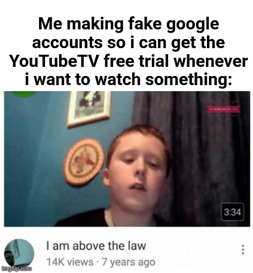 I am too smort for the law | Me making fake google accounts so i can get the YouTubeTV free trial whenever i want to watch something: | image tagged in i am above the law,funny,youtube,infinite iq,i am smort,google | made w/ Imgflip meme maker