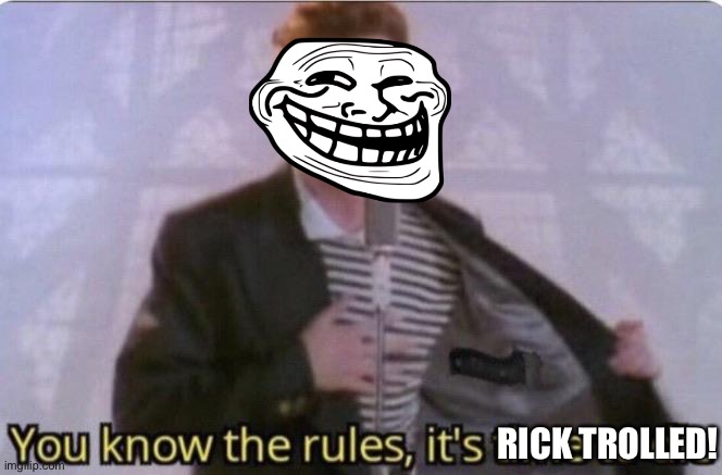 You know the rules its time to die | RICK TROLLED! | image tagged in you know the rules its time to die | made w/ Imgflip meme maker