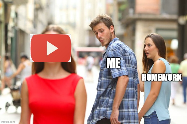 distracted boyfriend | ME; HOMEWORK | image tagged in memes,distracted boyfriend | made w/ Imgflip meme maker