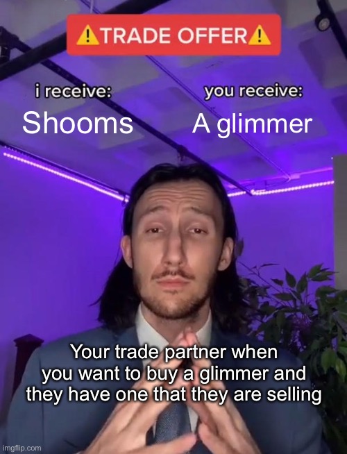 Random CoS trade realm meme | Shooms; A glimmer; Your trade partner when you want to buy a glimmer and they have one that they are selling | image tagged in trade offer,creatures of sonaria,cos,trade realm,glimmer,shooms | made w/ Imgflip meme maker