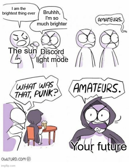 Amateurs | I am the brightest thing ever; Bruhhh, I'm so much brighter; The sun; Discord light mode; Your future | image tagged in amateurs | made w/ Imgflip meme maker
