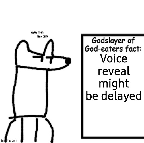 Godslayer of God-eaters fact | Aww man
                  Im sorry; Voice reveal might be delayed | image tagged in godslayer of god-eaters fact | made w/ Imgflip meme maker