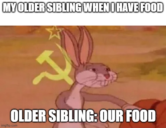 Our food | MY OLDER SIBLING WHEN I HAVE FOOD; OLDER SIBLING: OUR FOOD | image tagged in bugs bunny communist | made w/ Imgflip meme maker