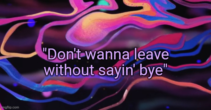 . | "Don't wanna leave without sayin' bye" | image tagged in cudi temp | made w/ Imgflip meme maker