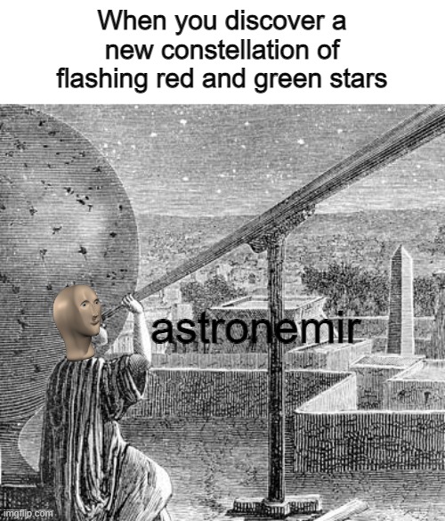 Oh look airplanes | When you discover a new constellation of flashing red and green stars; astronemir | image tagged in astronemir,meme man,surreal,memes,funny,barney will eat all of your delectable biscuits | made w/ Imgflip meme maker