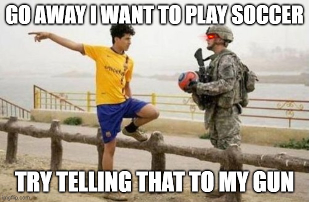 Fifa E Call Of Duty | GO AWAY I WANT TO PLAY SOCCER; TRY TELLING THAT TO MY GUN | image tagged in memes,fifa e call of duty | made w/ Imgflip meme maker