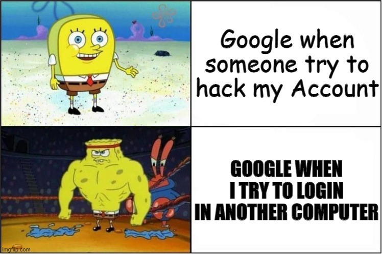 "Security" of Google |  Google when someone try to hack my Account; GOOGLE WHEN I TRY TO LOGIN IN ANOTHER COMPUTER | image tagged in weak vs strong spongebob,google,account,strong,spongebob strong | made w/ Imgflip meme maker