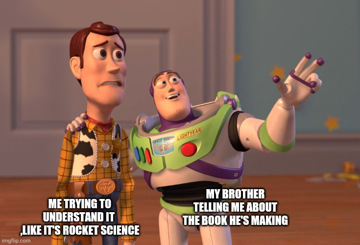 There's so much going on it like I skipped the first 2 classed of algebra |  MY BROTHER TELLING ME ABOUT THE BOOK HE'S MAKING; ME TRYING TO UNDERSTAND IT 
,LIKE IT'S ROCKET SCIENCE | image tagged in memes,x x everywhere | made w/ Imgflip meme maker