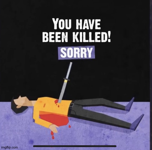 You have been killed! Sorry | image tagged in you have been killed sorry | made w/ Imgflip meme maker