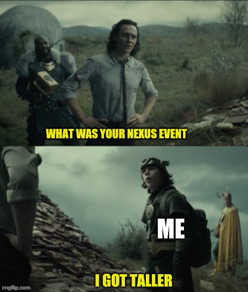 This is true | WHAT WAS YOUR NEXUS EVENT; ME; I GOT TALLER | image tagged in what was your nexus event | made w/ Imgflip meme maker