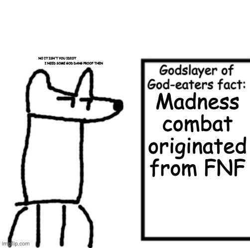 (joke) | NO IT ISN'T YOU IDIOT
                                     I NEED SOME GOD DANG PROOF THEN; Madness combat originated from FNF | image tagged in godslayer of god-eaters fact | made w/ Imgflip meme maker