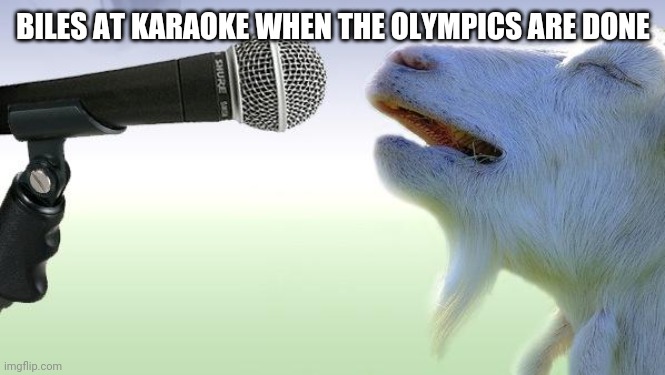 Biles Karaoke | BILES AT KARAOKE WHEN THE OLYMPICS ARE DONE | image tagged in goat singing | made w/ Imgflip meme maker