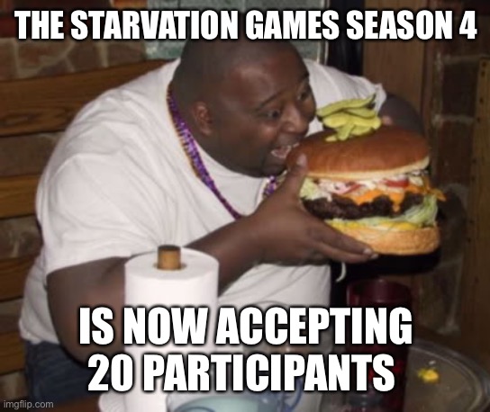 Diabeetus | THE STARVATION GAMES SEASON 4; IS NOW ACCEPTING 20 PARTICIPANTS | image tagged in fat guy eating burger | made w/ Imgflip meme maker