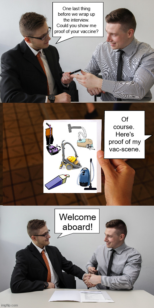 COVID job interview | One last thing before we wrap up the interview. Could you show me proof of your vaccine? Of course.  Here's proof of my vac-scene. Welcome aboard! | image tagged in vaccine,interview | made w/ Imgflip meme maker