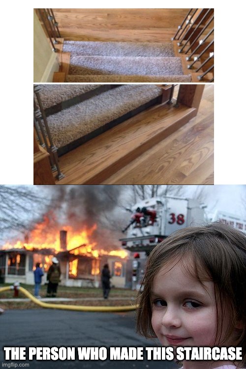 Someone wants someone to hurt themselves | THE PERSON WHO MADE THIS STAIRCASE | image tagged in memes,disaster girl | made w/ Imgflip meme maker