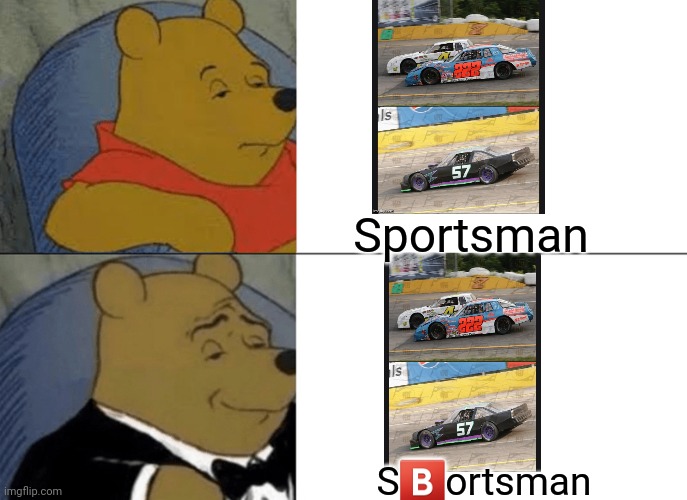 Sportsman stock cars be like | Sportsman; S🅱️ortsman | image tagged in memes,tuxedo winnie the pooh | made w/ Imgflip meme maker