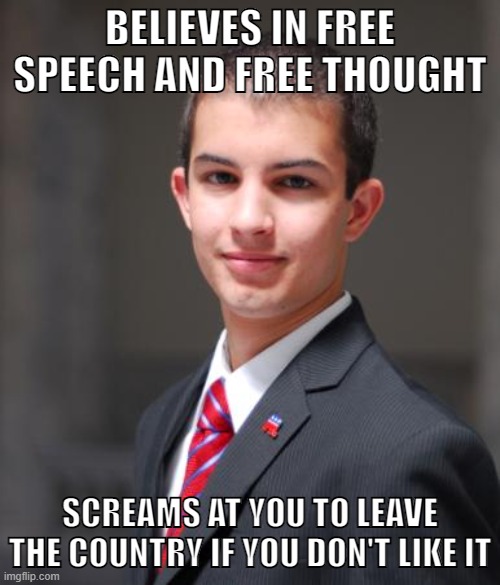 Conservatives are children | BELIEVES IN FREE SPEECH AND FREE THOUGHT; SCREAMS AT YOU TO LEAVE THE COUNTRY IF YOU DON'T LIKE IT | image tagged in college conservative,brainwashed,conservative logic,free speech,first amendment,patriotism | made w/ Imgflip meme maker