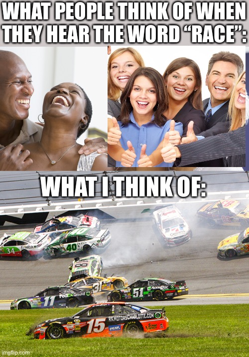 LOL | WHAT PEOPLE THINK OF WHEN THEY HEAR THE WORD “RACE”:; WHAT I THINK OF: | image tagged in black people laughing,cruz nascar,funny,black people,white people,racing | made w/ Imgflip meme maker