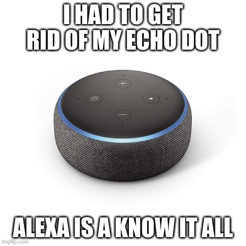That was my last nerve | I HAD TO GET RID OF MY ECHO DOT; ALEXA IS A KNOW IT ALL | image tagged in echo dot 3,that was my last nerve,alexa shut up,ugh,play place in the choir,read a book | made w/ Imgflip meme maker