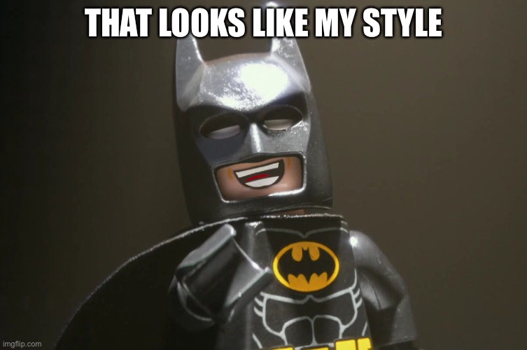 Lego Batman Yeah | THAT LOOKS LIKE MY STYLE | image tagged in lego batman yeah | made w/ Imgflip meme maker