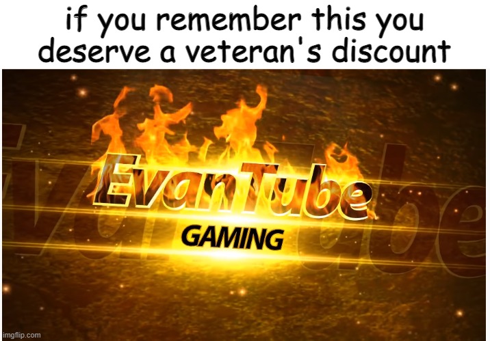 evantube | if you remember this you deserve a veteran's discount | image tagged in evantube | made w/ Imgflip meme maker