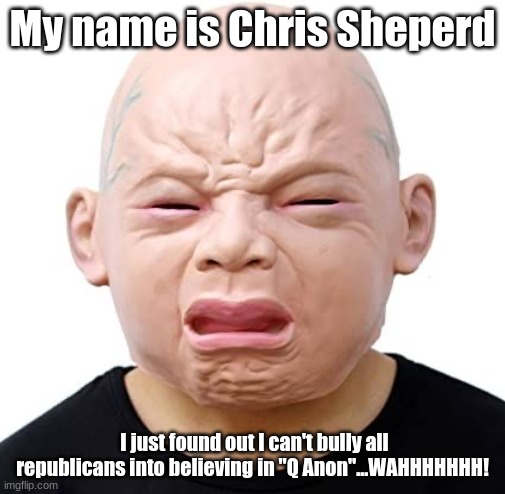 Crybaby Democrats | My name is Chris Sheperd; I just found out I can't bully all republicans into believing in "Q Anon"...WAHHHHHHH! | image tagged in chris sheperd,democrats,communists,socialism,crybaby,crybaby democrats | made w/ Imgflip meme maker