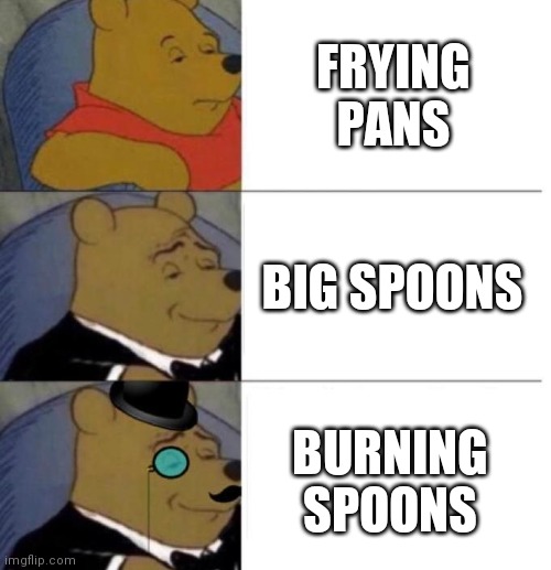 Tuxedo Winnie the Pooh (3 panel) | FRYING PANS BIG SPOONS BURNING SPOONS | image tagged in tuxedo winnie the pooh 3 panel | made w/ Imgflip meme maker