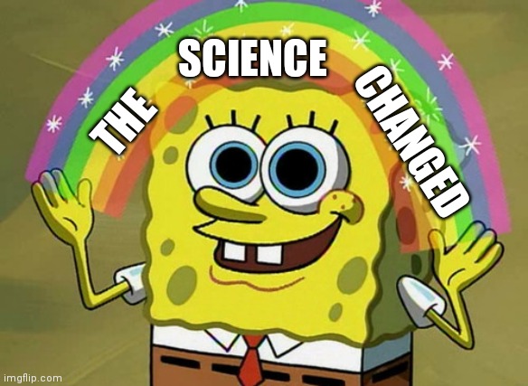 Imagination Spongebob Meme | THE SCIENCE CHANGED | image tagged in memes,imagination spongebob | made w/ Imgflip meme maker