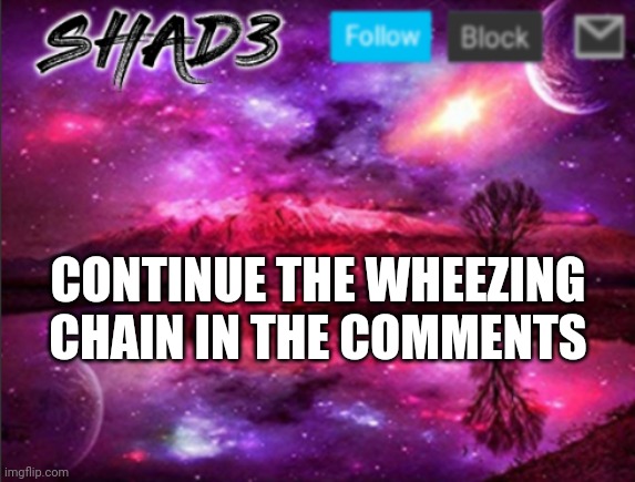 Add some wheezing | CONTINUE THE WHEEZING CHAIN IN THE COMMENTS | image tagged in shad3 announcement template v7 | made w/ Imgflip meme maker