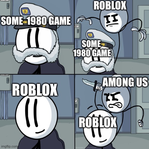 Game popularity | ROBLOX; SOME  1980 GAME; SOME  1980 GAME; AMONG US; ROBLOX; ROBLOX | image tagged in henry stickmin | made w/ Imgflip meme maker