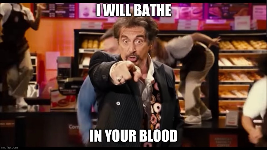 Deathaccino | I WILL BATHE; IN YOUR BLOOD | image tagged in dunkin donuts,al pacino | made w/ Imgflip meme maker