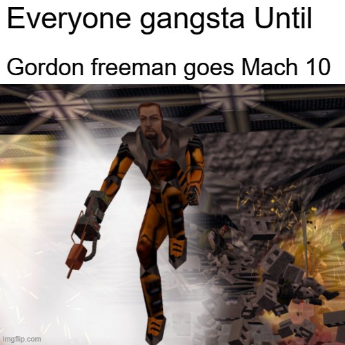 Ah, Hello Gordon! | Everyone gangsta Until; Gordon freeman goes Mach 10 | image tagged in funny memes | made w/ Imgflip meme maker