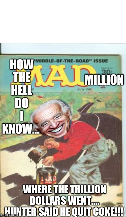 Crazy joe | MILLION; HOW THE HELL DO I KNOW... WHERE THE TRILLION DOLLARS WENT.... HUNTER SAID HE QUIT COKE!!! | image tagged in funny | made w/ Imgflip meme maker