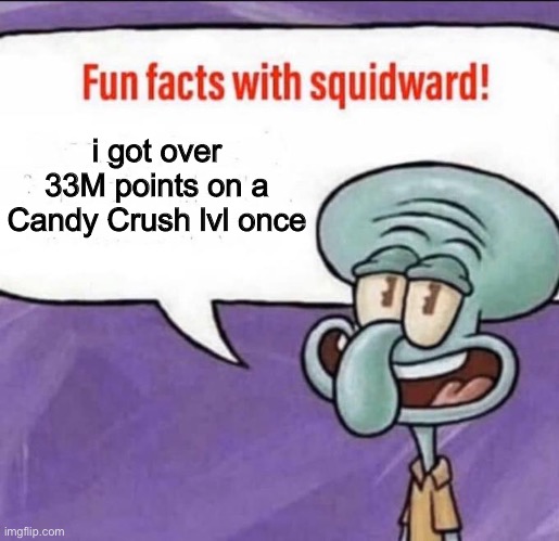 haven’t met anyone who has broken this record yet | i got over 33M points on a Candy Crush lvl once | image tagged in fun facts with squidward,candy crush,funny | made w/ Imgflip meme maker