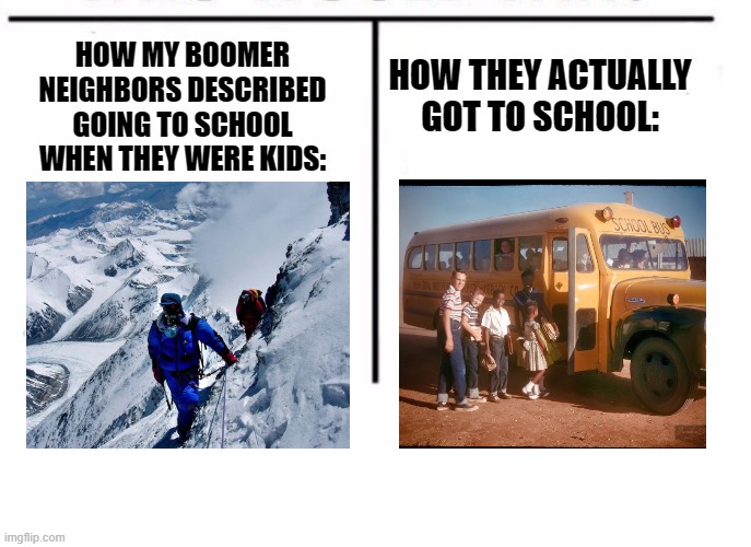 I don't think they walked through mountain ranges 0 -0 | HOW THEY ACTUALLY GOT TO SCHOOL:; HOW MY BOOMER NEIGHBORS DESCRIBED GOING TO SCHOOL WHEN THEY WERE KIDS: | image tagged in comparison table,boomer,school meme,memes | made w/ Imgflip meme maker