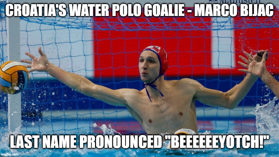 Croatian Names are Funny | CROATIA'S WATER POLO GOALIE - MARCO BIJAC; LAST NAME PRONOUNCED "BEEEEEEYOTCH!" | image tagged in sports,olympics | made w/ Imgflip meme maker