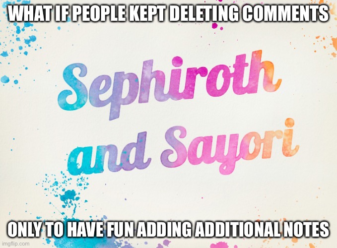 Sayori and Sephiroth | WHAT IF PEOPLE KEPT DELETING COMMENTS; ONLY TO HAVE FUN ADDING ADDITIONAL NOTES | image tagged in sayori and sephiroth | made w/ Imgflip meme maker