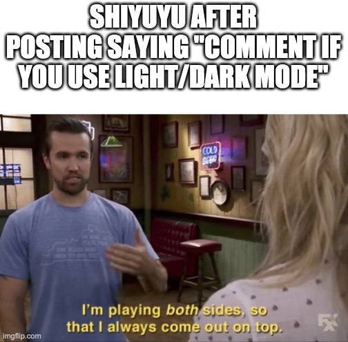 I'm playing both sides | SHIYUYU AFTER POSTING SAYING "COMMENT IF YOU USE LIGHT/DARK MODE" | image tagged in i'm playing both sides | made w/ Imgflip meme maker