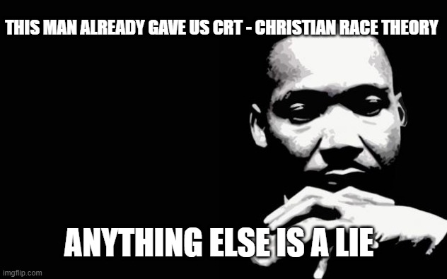 Martin Luther King Jr. |  THIS MAN ALREADY GAVE US CRT - CHRISTIAN RACE THEORY; ANYTHING ELSE IS A LIE | image tagged in martin luther king jr | made w/ Imgflip meme maker