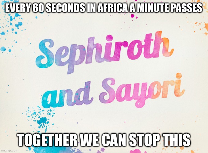 Sayori and Sephiroth | EVERY 60 SECONDS IN AFRICA A MINUTE PASSES; TOGETHER WE CAN STOP THIS | image tagged in sayori and sephiroth | made w/ Imgflip meme maker