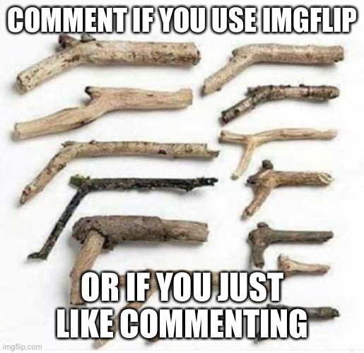 COMMENT IF YOU USE IMGFLIP; OR IF YOU JUST LIKE COMMENTING | made w/ Imgflip meme maker
