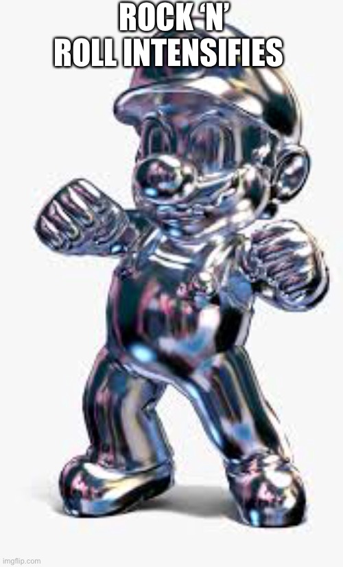 Metal Mario | ROCK ‘N’ ROLL INTENSIFIES | image tagged in metal mario | made w/ Imgflip meme maker