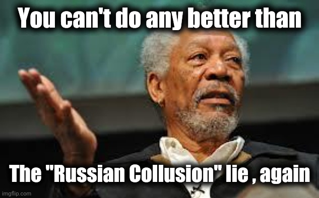 Morgan Freeman Hand out | You can't do any better than The "Russian Collusion" lie , again | image tagged in morgan freeman hand out | made w/ Imgflip meme maker