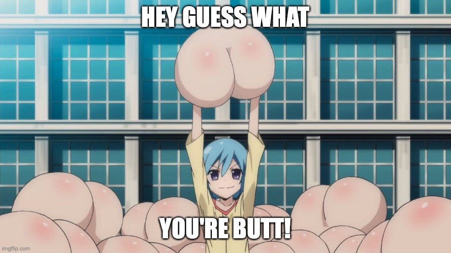 Anime butt | HEY GUESS WHAT YOU'RE BUTT! | image tagged in anime butt | made w/ Imgflip meme maker