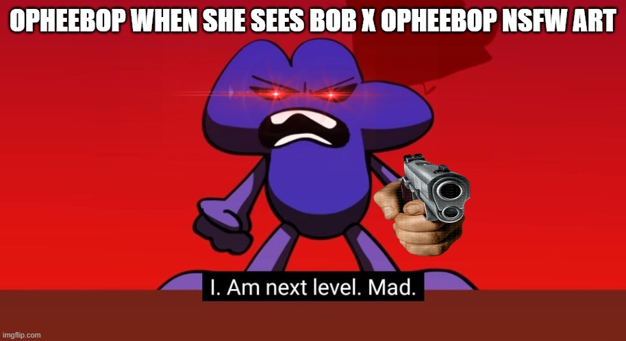 BFB I am next level mad | OPHEEBOP WHEN SHE SEES BOB X OPHEEBOP NSFW ART | image tagged in bfb i am next level mad | made w/ Imgflip meme maker