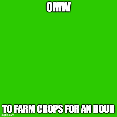 green screen dont click this | OMW; TO FARM CROPS FOR AN HOUR | image tagged in balls | made w/ Imgflip meme maker