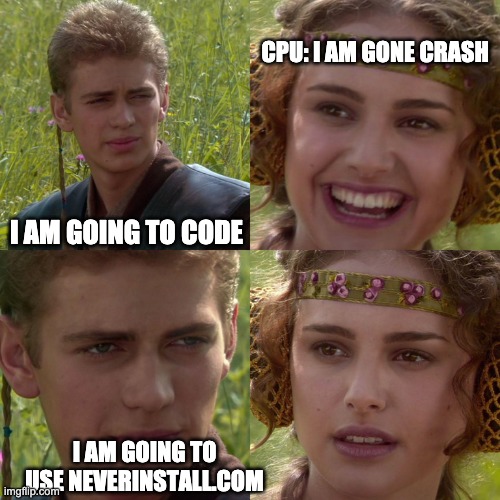 CPU CRASH | CPU: I AM GONE CRASH; I AM GOING TO CODE; I AM GOING TO USE NEVERINSTALL.COM | image tagged in coding | made w/ Imgflip meme maker