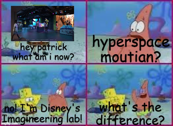 lol i wanna go on disney wish | hyperspace moutian? hey patrick what am i now? what's the difference? no! I'm Disney's Imagineering lab! | image tagged in hey patrick what am i | made w/ Imgflip meme maker