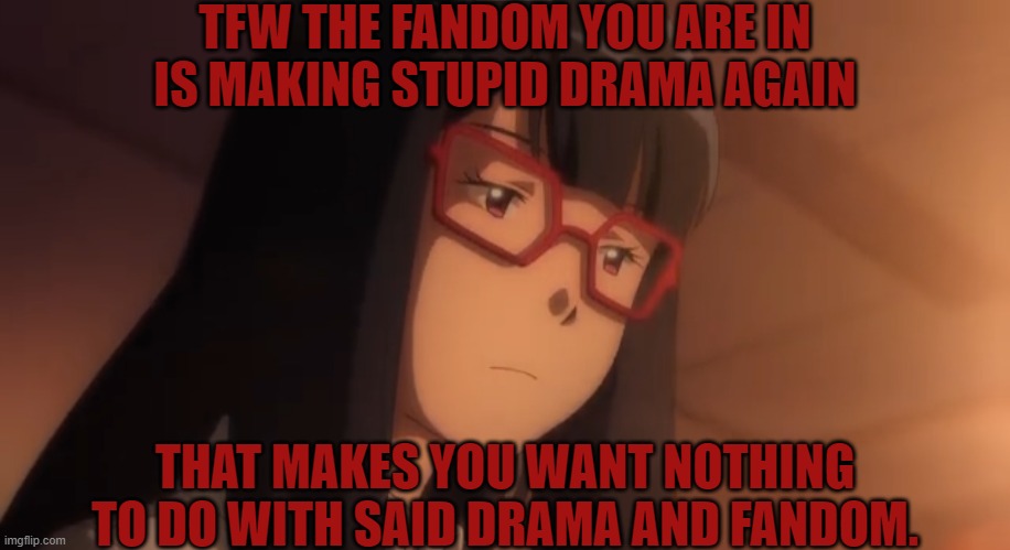 Name that fandom. | TFW THE FANDOM YOU ARE IN IS MAKING STUPID DRAMA AGAIN; THAT MAKES YOU WANT NOTHING TO DO WITH SAID DRAMA AND FANDOM. | image tagged in digimon,digimon adventure tri,digimon adventure,meiko mochizuki,fandom,drama | made w/ Imgflip meme maker