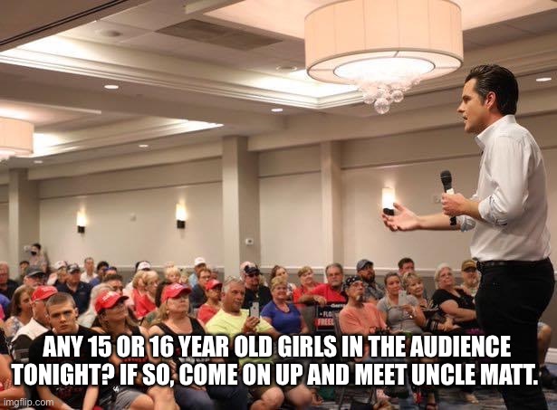 Matt Gaetz 'weird' and 'creepy' | ANY 15 OR 16 YEAR OLD GIRLS IN THE AUDIENCE TONIGHT? IF SO, COME ON UP AND MEET UNCLE MATT. | image tagged in matt gaetz,creepy,weird,pedophile,douchebag,trump supporters | made w/ Imgflip meme maker